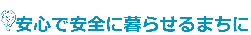 安心で安全に暮らせるまちに